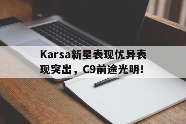 包含Karsa新星表现优异表现突出，C9前途光明！的词条-kaiyun首页登录